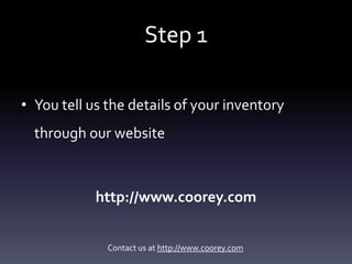 Step 1

• You tell us the details of your inventory
  through our website



            http://www.coorey.com


         ...