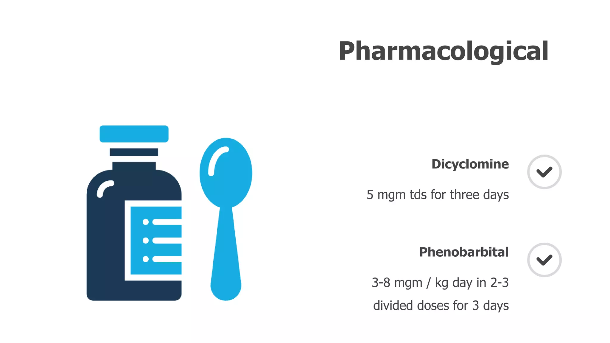 Pharmacological
Dicyclomine
5 mgm tds for three days
Phenobarbital
3-8 mgm / kg day in 2-3
divided doses for 3 days