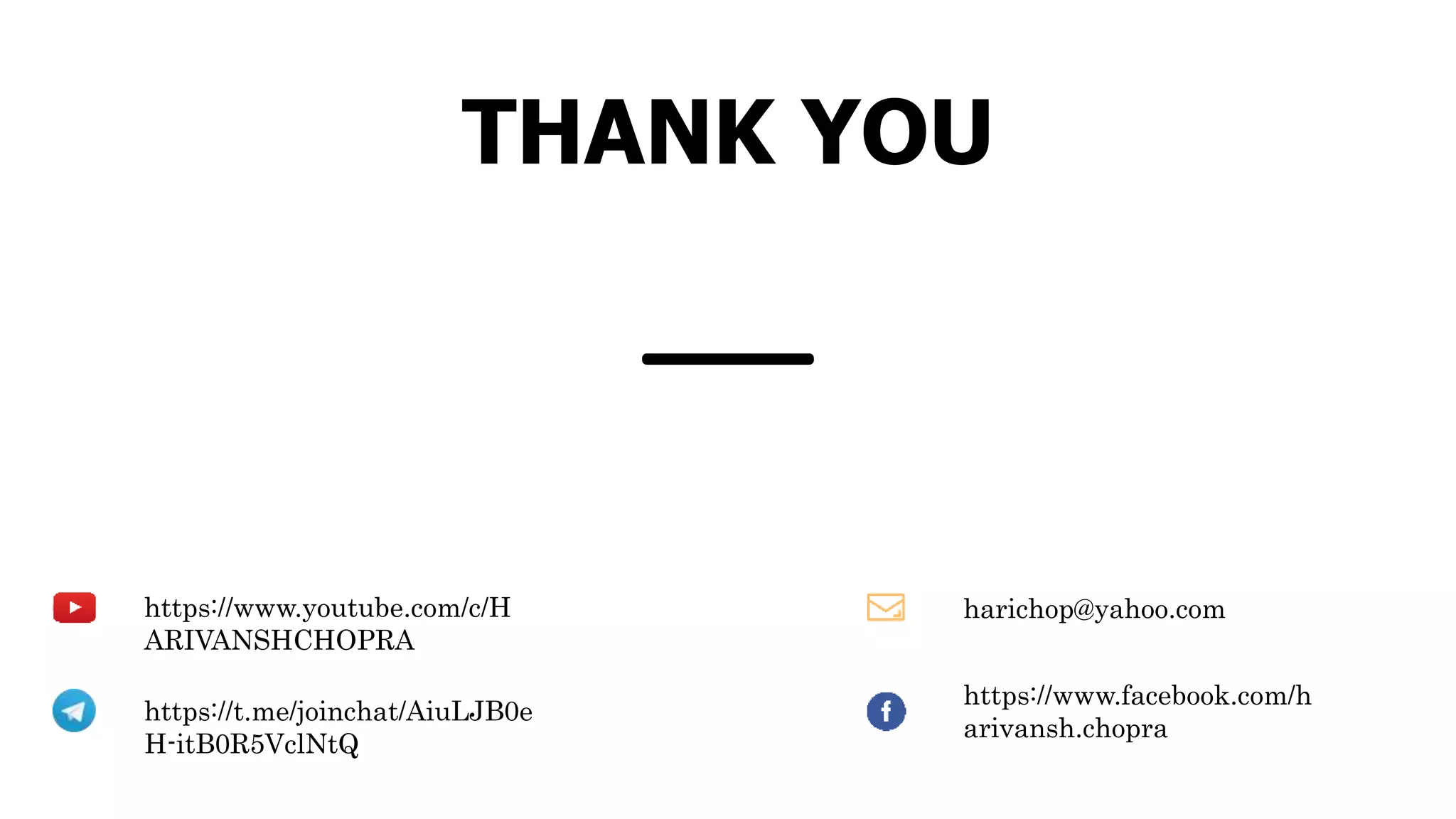 THANK YOU
harichop@yahoo.comhttps://www.youtube.com/c/H
ARIVANSHCHOPRA
https://t.me/joinchat/AiuLJB0e
H-itB0R5VclNtQ
https://www.facebook.com/h
arivansh.chopra