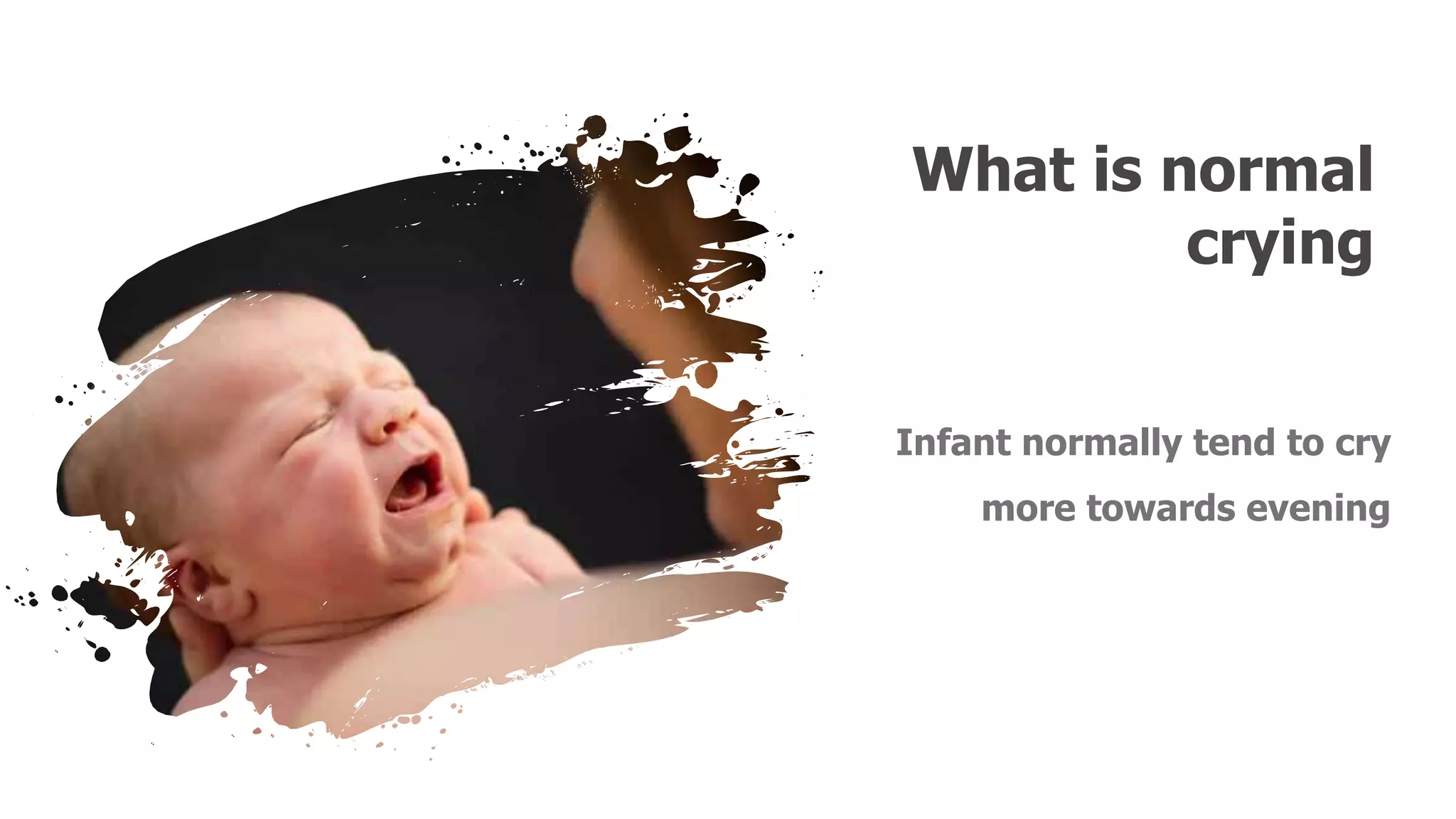 What is normal
crying
Infant normally tend to cry
more towards evening