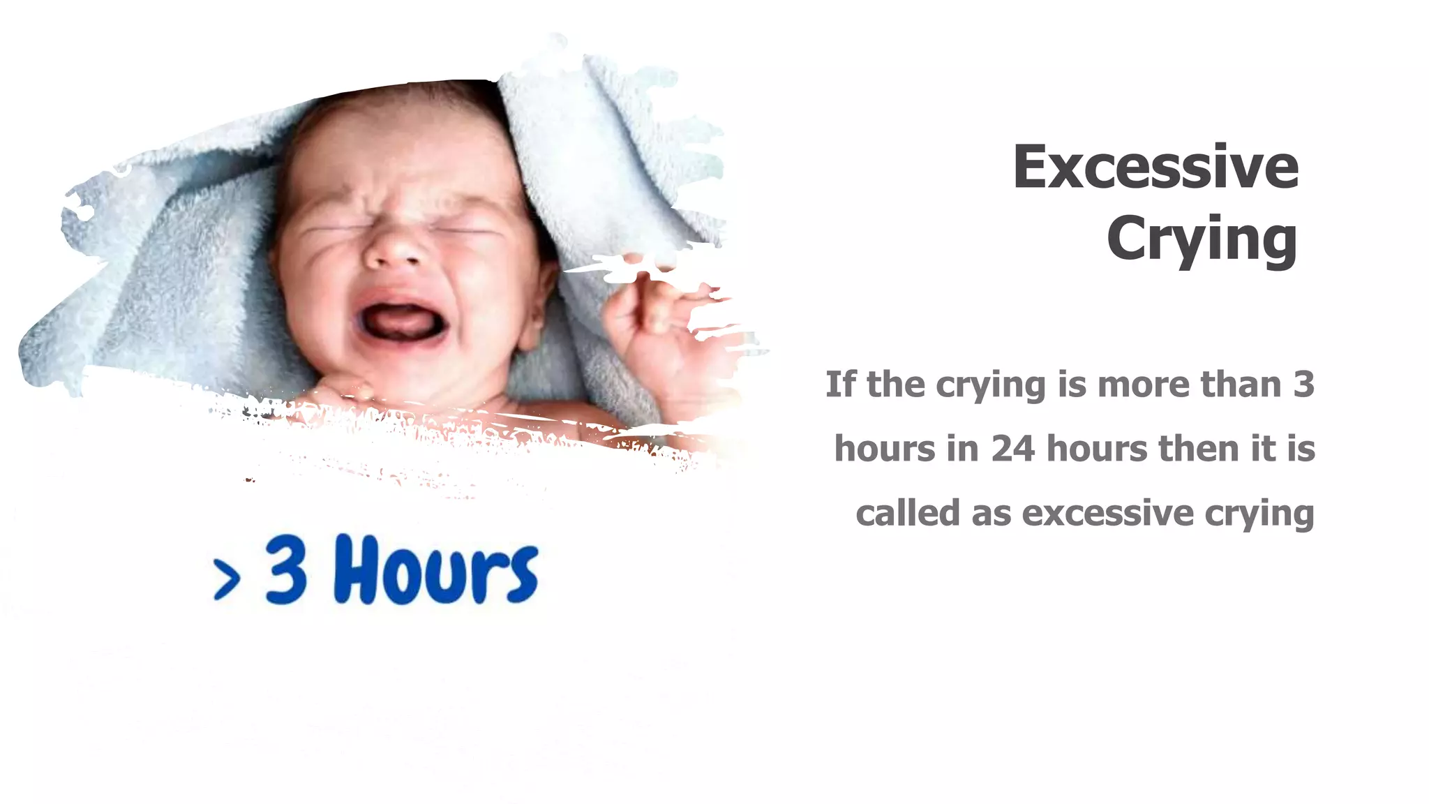 Excessive
Crying
If the crying is more than 3
hours in 24 hours then it is
called as excessive crying