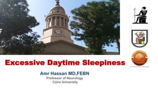Amr Hassan MD,FEBN
Professor of Neurology
Cairo University
Excessive Daytime Sleepiness
 