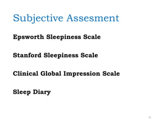 Subjective Assesment
Epsworth Sleepiness Scale
Stanford Sleepiness Scale
Clinical Global Impression Scale
Sleep Diary
15
 