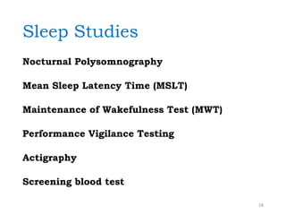 Sleep Studies
Nocturnal Polysomnography
Mean Sleep Latency Time (MSLT)
Maintenance of Wakefulness Test (MWT)
Performance Vigilance Testing
Actigraphy
Screening blood test
18
 