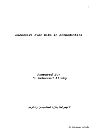 1
Dr Mohammed Alruby
Excessive over bite in orthodontics
Prepared by:
Dr Mohammed Alruby
‫الرحيل‬ ‫اراد‬ ‫من‬ ‫بيد‬ ‫تمسك‬ ‫ال‬ ‫ولكن‬ ‫احدا‬ ‫تهجر‬ ‫ال‬
 