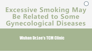 Excessive Smoking May
Be Related to Some
Gynecological Diseases
Wuhan Dr.Lee's TCM Clinic
 