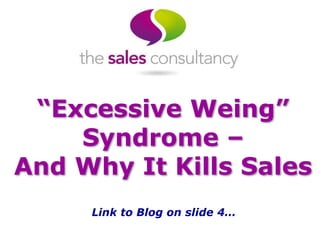 “Excessive Weing”
Syndrome –
And Why It Kills Sales
Link to Blog on slide 4…
 