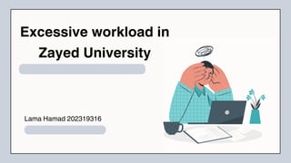 Excessive workload in
Zayed University
Lama Hamad 202319316
 