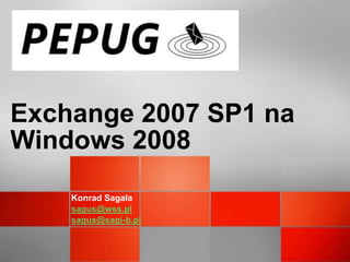 Exchange 2007 SP1 na
Windows 2008
    Konrad Sagała
    sagus@wss.pl
    sagus@sagi-b.pl
 