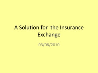 A Solution for the Insurance
         Exchange
         03/08/2010
 