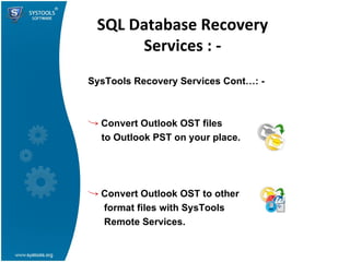 SQL Database Recovery Services : - SysTools Recovery Services Cont…: - Convert Outlook OST files  to Outlook PST on your place. Convert Outlook OST to other format files with SysTools Remote Services. 