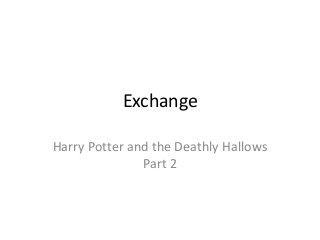 Exchange

Harry Potter and the Deathly Hallows
               Part 2
 