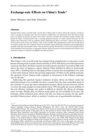 Exchange-rate Effects on China’s Trade*
Jaime Marquez and John Schindler
Abstract
Though China’s share of world trade exceeds that of Japan, little is known about the response of China’s
trade to changes in exchange rates.The few estimates available have two limitations. First, the data for trade
prices are based on proxies for prices from other countries. Secondly, the estimation sample includes the
period of China’s transformation from a centrally-planned economy to a more market-oriented one. We
address these limitations with an empirical model explaining the shares of China’s exports and imports in
world trade in terms of the real effective value of the renminbi. The speciﬁcations control for foreign direct
investment and for the role of imports of parts to assemble exports. Parameter estimation uses disaggregated
monthly trade data and excludes China’s decentralization period.We ﬁnd that a 10 percent real appreciation
of the renminbi lowers the share of aggregate Chinese exports by nearly one percentage point. However, the
estimated response of imports is negligible and lacks precision.
1. Introduction
That China’s role in world trade has changed from insigniﬁcance to relevance is well
known.Starting from a nearly closed economy in 1978,with shares in world trade below
1 percent,the share of China’s exports in world exports exceeded 7 percent in 2005,well
above the share of Japanese exports. Indeed, China doubled its share in world trade
since 1993, a doubling that no emerging-market economy has accomplished over such
a short time horizon. Given the growing importance of China in the global economy,
the question of how Chinese trade responds to movements in the Chinese exchange
rate is relevant.1
Addressing this question requires estimates of price effects on China’s trade, but
such information is not available for three reasons. First, the state controlled much of
the economy 25 years ago and so information on price effects was not relevant; section
2 reviews the main changes in trade policies since 1978. Secondly, the recent stability of
the real effective exchange rate makes it difﬁcult to identify the effects of exchange
rates on trade. Thirdly, data on Chinese trade prices are not available. To be sure, the
literature offers estimated price effects, but they are based on proxies for the unob-
servable Chinese prices, which, as section 3 reviews, are of questionable usefulness.
* Marquez: Federal Reserve Board,Washington, DC 20551, USA.Tel: 202-452-3776; E-mail: jaime.marquez@
frb.gov. Schindler: Federal Reserve Board, Washington, DC 20551, USA. Tel: 202-452-3889; E-mail:
john.schindler@frb.gov. We are grateful to Menzie Chinn and to an anonymous referee for suggestions that
greatly improved the quality of the paper. We are also grateful to Susan Collins. Morris Goldstein, James
Harrigan, Dale Henderson, and Willem Thorbecke for detailed comments. Also, comments from David
Bowman, Neil Ericsson, Joe Gagnon, Bill Helkie, Koichiro Kamada, and Steve Kamin are gratefully acknowl-
edged. Earlier versions of this paper were presented at the Fall 2004 Midwest International Economics
Group, at the Federal Reserve Board’s Workshop series, and at the CPBS 2006 Annual Paciﬁc Basin
Conference of the Federal Reserve Bank of San Francisco.The calculations are based on PcGets: see Hendry
and Krolzig (2001); and PcGive: see Doornik and Hendry (2000). The views in this paper are solely the
responsibility of the authors and should not be interpreted as reﬂecting the views of the Board of Governors
of the Federal Reserve System or of any other person associated with the Federal Reserve System.
Review of International Economics, 15(5), 837–853, 2007
© 2007 The Authors
Journal compilation © 2007 Blackwell Publishing Ltd, 9600 Garsington Road, Oxford, OX4 2DQ, UK and 350 Main St, Malden, MA, 02148, USA
 