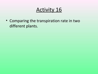 Activity 16
• Comparing the transpiration rate in two
  different plants.
 