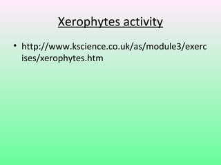 Xerophytes activity
• http://www.kscience.co.uk/as/module3/exerc
  ises/xerophytes.htm
 