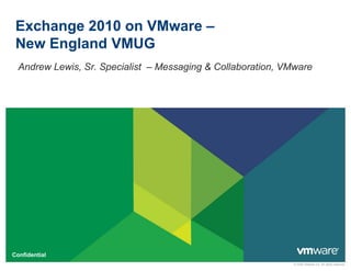 Exchange 2010 on VMware –
New England VMUG
Andrew Lewis, Sr. Specialist – Messaging & Collaboration, VMwareAndrew Lewis, Sr. Specialist Messaging & Collaboration, VMware
© 2009 VMware Inc. All rights reserved
Confidential
 