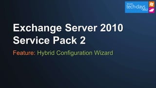 Exchange Server 2010
Service Pack 2
Feature: Hybrid Configuration Wizard
 