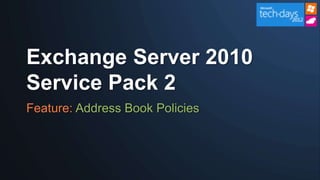 Exchange Server 2010
Service Pack 2
Feature: Address Book Policies
 