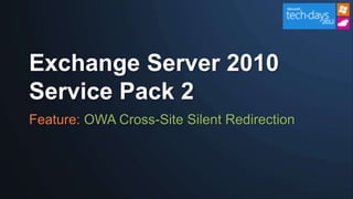 Exchange Server 2010
Service Pack 2
Feature: OWA Cross-Site Silent Redirection
 