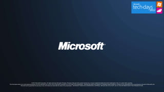 © 2012 Microsoft Corporation. All rights reserved. Microsoft, Windows, Windows Vista and other product names are or may be registered trademarks and/or trademarks in the U.S. and/or other countries.
The information herein is for informational purposes only and represents the current view of Microsoft Corporation as of the date of this presentation. Because Microsoft must respond to changing market conditions, it should not be interpreted to be a commitment on the part of Microsoft, and
                      Microsoft cannot guarantee the accuracy of any information provided after the date of this presentation. MICROSOFT MAKES NO WARRANTIES, EXPRESS, IMPLIED OR STATUTORY, AS TO THE INFORMATION IN THIS PRESENTATION.
 