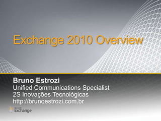 Exchange 2010 Overview Bruno Estrozi Unified Communications Specialist 2S InovaçõesTecnológicas http://brunoestrozi.com.br 