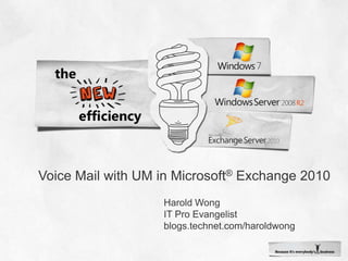 Voice Mail with UM in Microsoft® Exchange 2010 Harold Wong IT Pro Evangelist blogs.technet.com/haroldwong 