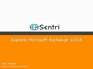Explore Microsoft Exchange 2013




Chris Sheridan
Senior Solutions Architect
 