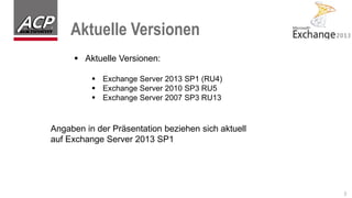 Aktuelle Versionen
3
 Aktuelle Versionen:
 Exchange Server 2013 SP1 (RU4)
 Exchange Server 2010 SP3 RU5
 Exchange Server 2007 SP3 RU13
Angaben in der Präsentation beziehen sich aktuell
auf Exchange Server 2013 SP1
 