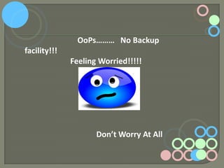 OoPs……… No Backup
facility!!!

Feeling Worried!!!!!

Don’t Worry At All

 