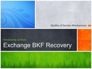 Quality of Service Mechanisms




Introducing SysTools

Exchange BKF Recovery
 