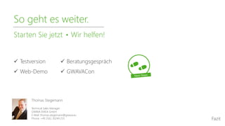 Thomas Stegemann
Technical Sales Manager
GWAVA EMEA GmbH
E-Mail: thomas.stegemann@gwava.eu
Phone: +49 2561 30249 215
 Testversion
 Web-Demo
 Beratungsgespräch
 GWAVACon
So geht es weiter.
Starten Sie jetzt Wir helfen!
Fazit
 