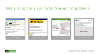 Warum sollten Sie Ihren Server schützen?
Aktuelle Risiken für Ihr System
Viren & Ransomware Social Media & Web
censored!
Phishing & PharmingSpam-Mails
 