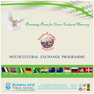 Promoting Peace for Cross-Cultural Harmony
MULTICULTURAL EXCHANGE PROGRAMME
United kingdom Germany
Italy India Singapore Russia Switzerland Denmark
France Pakistan Australia Newzealand
Ku
a t
v u
e m
d
b
u
k
s
a
a
m
V
W y
l
i
or m
l a
d f
is a
Permanently Affiliated and Accredited to CBSE, MHRD, Govt. of India
 