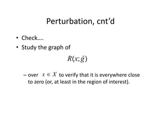 Perturbation, cnt’d
• Check….
• Study the graph of
                        Rx; ĝ

           x∈X
  – over                to verify that it is everywhere close 
    to zero (or, at least in the region of interest). 
 
