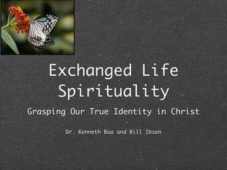 Exchanged Life
     Spirituality
Grasping Our True Identity in Christ

        Dr. Kenneth Boa and Bill Ibsen
 