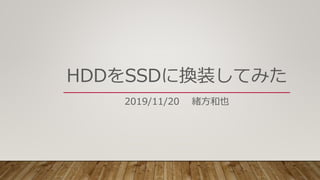 HDDをSSDに換装してみた
2019/11/20 緒方和也
 