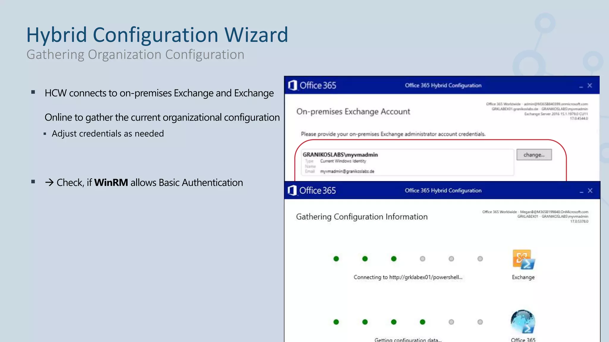  HCW connects to on-premises Exchange and Exchange
Online to gather the current organizational configuration
 Adjust credentials as needed
  Check, if WinRM allows Basic Authentication
Hybrid Configuration Wizard
Gathering Organization Configuration
 