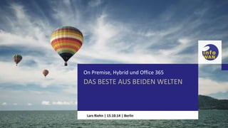On Premise, Hybrid und Office 365 
DAS BESTE AUS BEIDEN WELTEN 
HIER STEHT DER TITEL 
DER PRÄSENTATION 
Lars Riehn | 15.10.14 | Berlin 
 