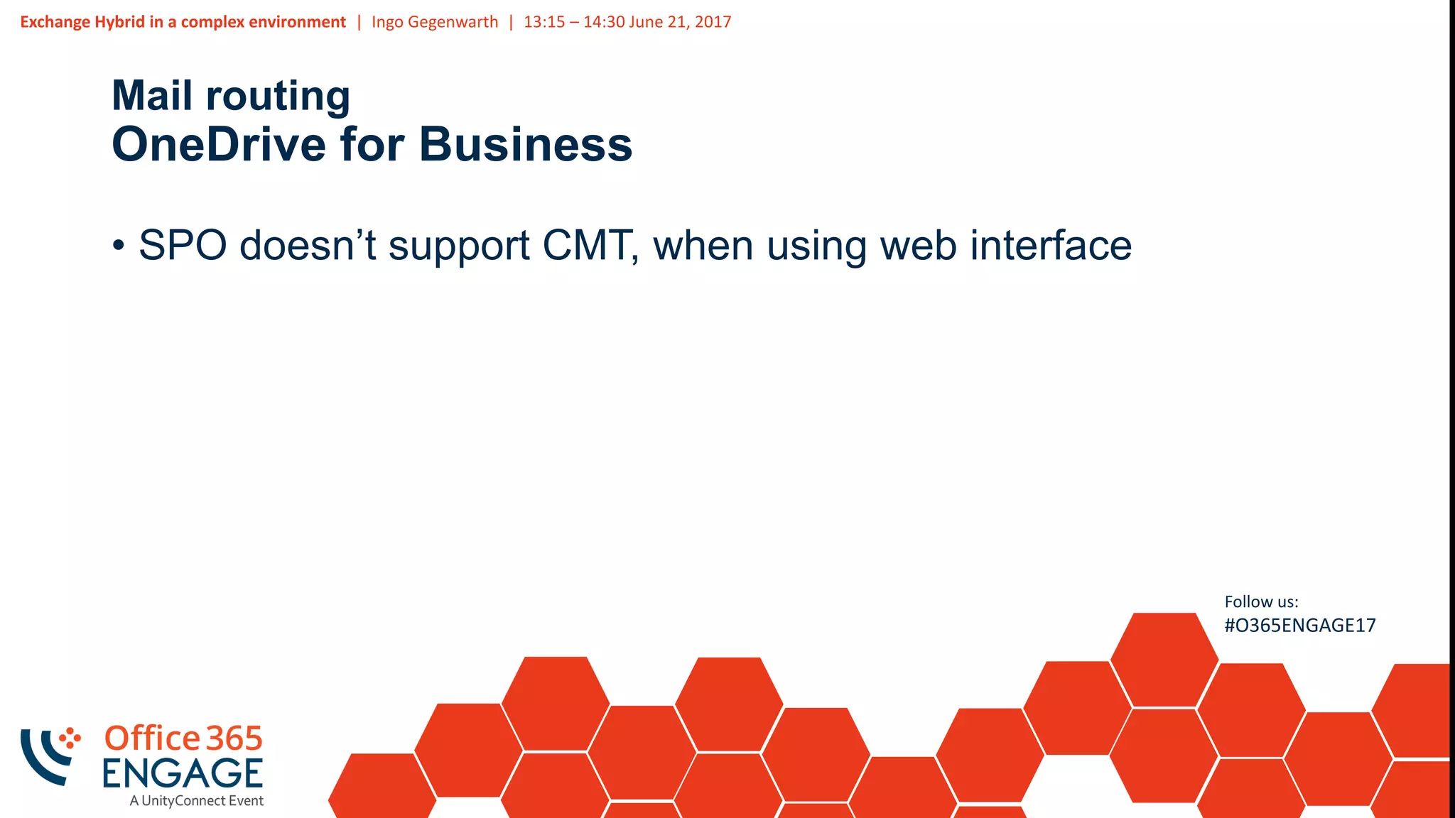 Exchange Hybrid in a complex environment | Ingo Gegenwarth | 13:15 – 14:30 June 21, 2017
Follow us:
#O365ENGAGE17
Mail routing
OneDrive for Business
• SPO doesn’t support CMT, when using web interface
 