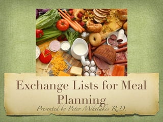 Exchange Lists for Meal
      Planning
   Presented by Peter Mihelakis R.D.
 