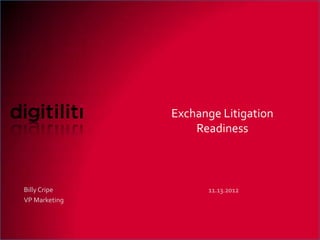 Exchange Litigation
                   Readiness



Billy Cripe          11.13.2012
VP Marketing



                                  Digitiliti Confidential
 