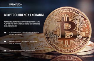 CRYPTOCURRENCY EXCHANGE
A UNIQUE MULTIFUNCTIONAL SOFTWARE TO LAUNCH A SAFE
PLATFORM FOR CRYTO- AND MAIN WORLD FIAT CURRENCIES
SALE AND PURCHASE
A flexible tool for cryptocurrencies and fiat
currencies trading
Online solution – no need to install any
special software
Wide opportunities for monetization
T R A D I N G P L A T F O R M
 