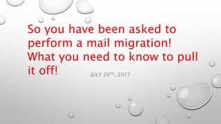 JULY 29TH, 2017
So you have been asked to
perform a mail migration!
What you need to know to pull
it off!
 