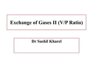 Exchange of Gases II (V/P Ratio)
Dr Sushil Kharel
 