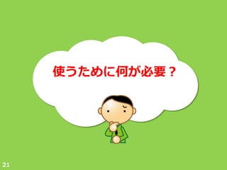 使うために何が必要？




21
 