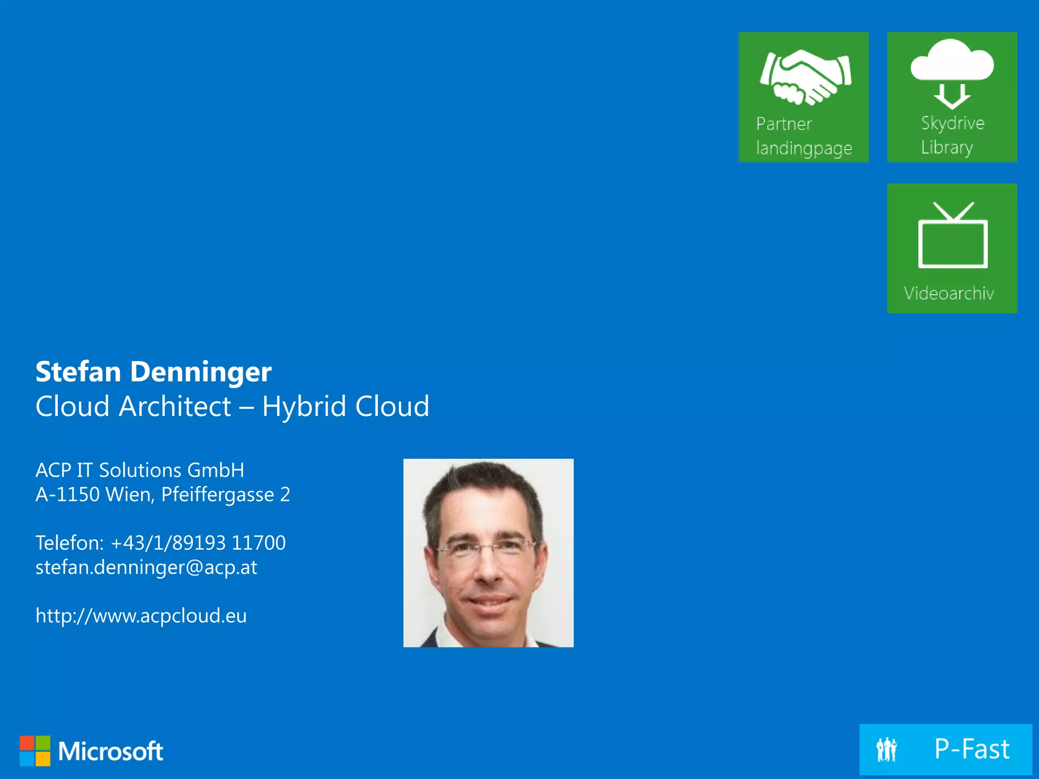Stefan Denninger
Cloud Architect – Hybrid Cloud
ACP IT Solutions GmbH
A-1150 Wien, Pfeiffergasse 2
Telefon: +43/1/89193 11700
stefan.denninger@acp.at
http://www.acpcloud.eu
 