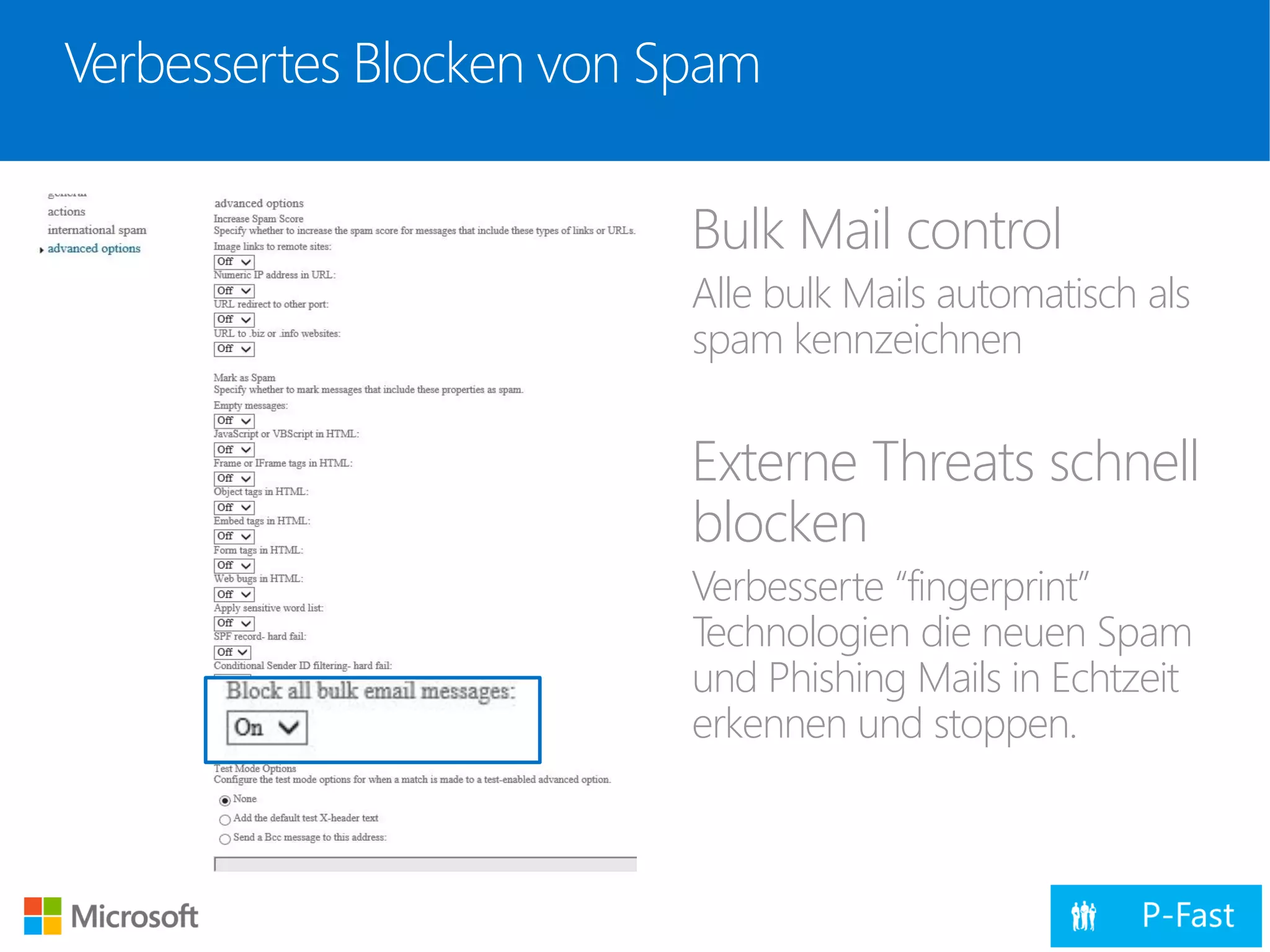 Verbessertes Blocken von Spam
Bulk Mail control
Alle bulk Mails automatisch als
spam kennzeichnen
Externe Threats schnell
blocken
Verbesserte “fingerprint”
Technologien die neuen Spam
und Phishing Mails in Echtzeit
erkennen und stoppen.
 