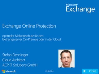 Exchange Online Protection
optimaler Malwareschutz für den
Exchangeserver On-Premise oder in der Cloud
Stefan Denninger
Cloud Architect
ACP IT Solutions GmbH
05.06.2014
 