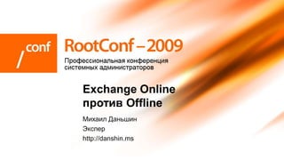 Exchange Online
против Offline
Михаил Даньшин
Экспер
http://danshin.ms
 