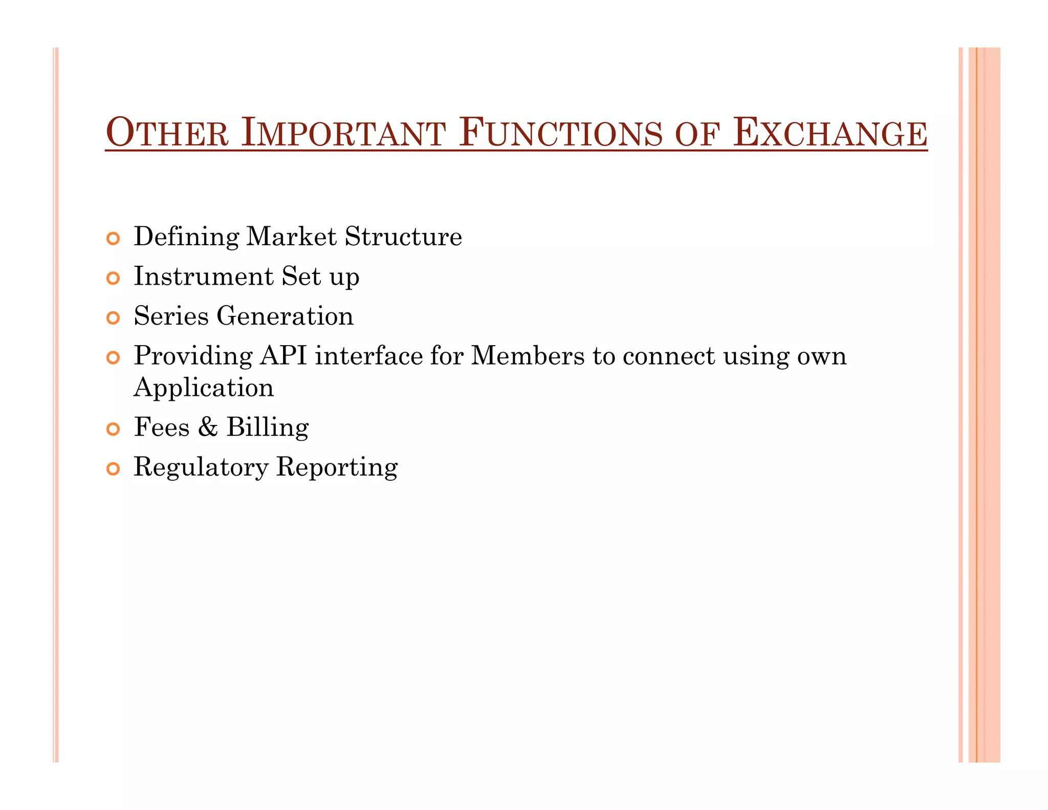 OTHER IMPORTANT FUNCTIONS OF EXCHANGE

 Defining Market Structure
 Instrument Set up
 Series Generation
 Providing API interface for Members to connect using own
 Application
 Fees & Billing
 Regulatory Reporting
 